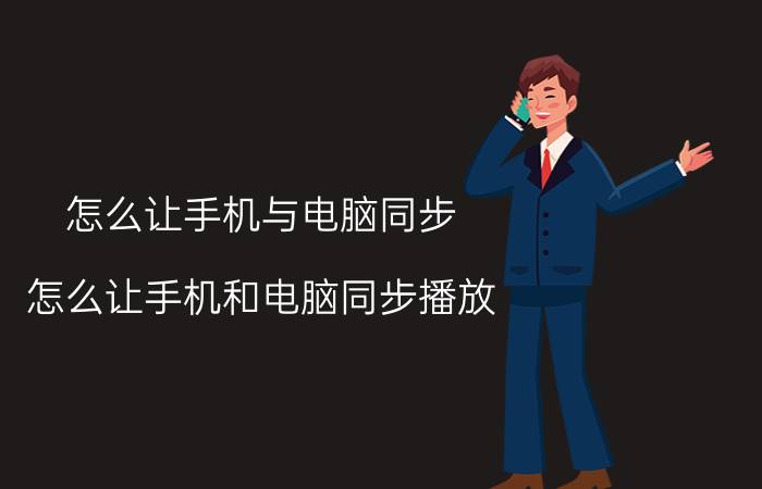 怎么让手机与电脑同步 怎么让手机和电脑同步播放？